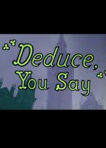 Deduce You Say